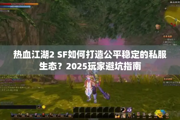 热血江湖2 SF如何打造公平稳定的私服生态?2025玩家避坑指南 热血江湖2 SF如何打造公平稳定的私服生态?2025玩家避坑指南