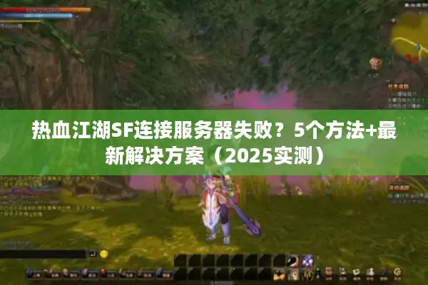 热血江湖SF连接服务器失败?5个方法+最新解决方案(2025实测) 热血江湖SF连接服务器失败?5个方法+最新解决方案(2025实测)