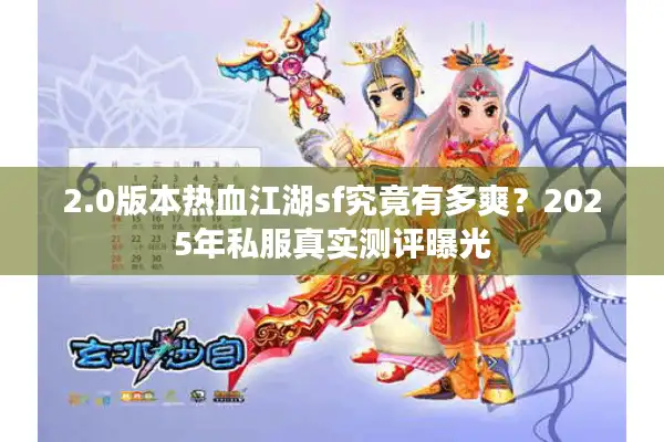 2.0版本热血江湖sf究竟有多爽？2025年私服真实测评曝光