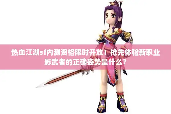 热血江湖sf内测资格限时开放！抢先体验新职业影武者的正确姿势是什么？