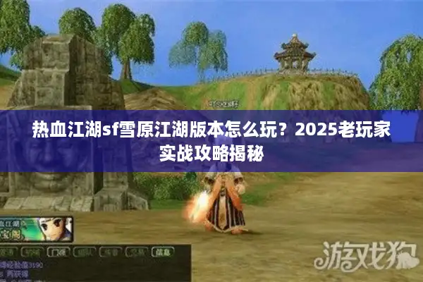 热血江湖sf雪原江湖版本怎么玩？2025老玩家实战攻略揭秘