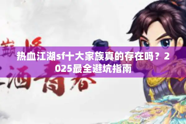热血江湖sf十大家族真的存在吗?2025最全避坑指南 热血江湖sf十大家族真的存在吗?2025最全避坑指南