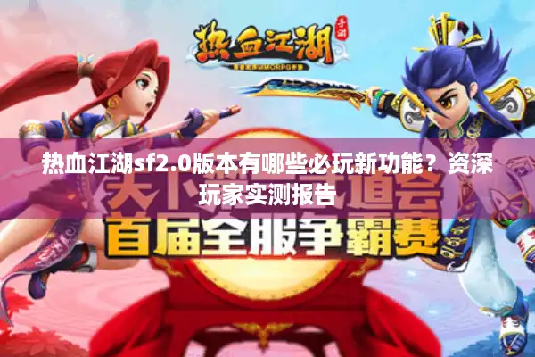 热血江湖sf2.0版本有哪些必玩新功能?资深玩家实测报告 热血江湖sf2.0版本有哪些必玩新功能?资深玩家实测报告