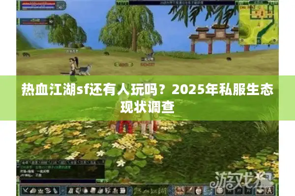 热血江湖sf还有人玩吗？2025年私服生态现状调查