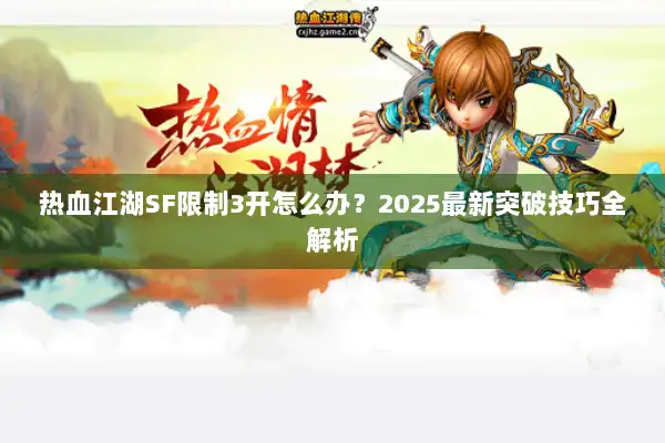 热血江湖SF限制3开怎么办？2025最新突破技巧全解析