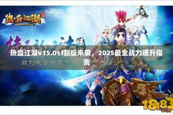 热血江湖v15.0sf新版来袭，2025最全战力速升指南