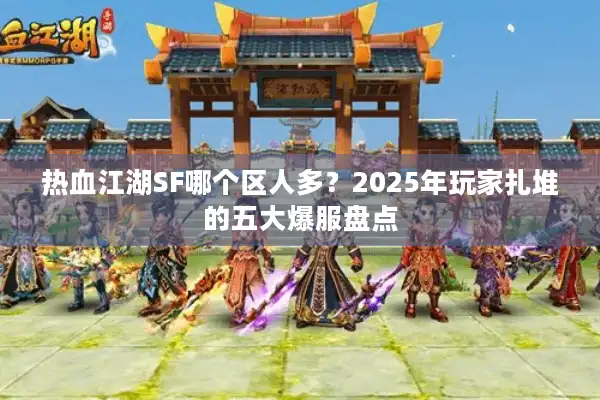 热血江湖SF哪个区人多？2025年玩家扎堆的五大爆服盘点