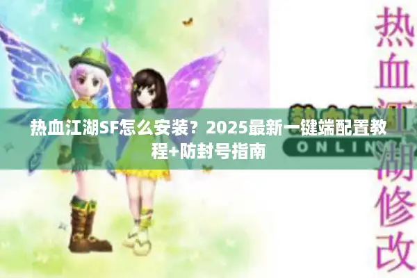 热血江湖SF怎么安装?2025最新一键端配置教程+防封号指南 热血江湖SF怎么安装?2025最新一键端配置教程+防封号指南