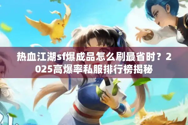 热血江湖sf爆成品怎么刷最省时？2025高爆率私服排行榜揭秘