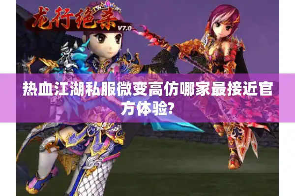 热血江湖私服微变高仿哪家最接近官方体验?