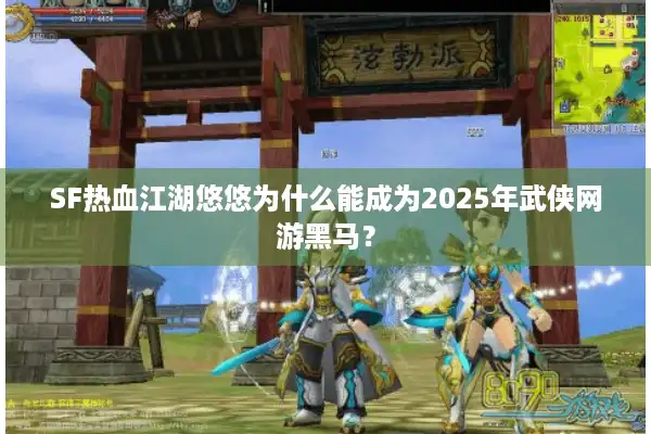 SF热血江湖悠悠为什么能成为2025年武侠网游黑马？