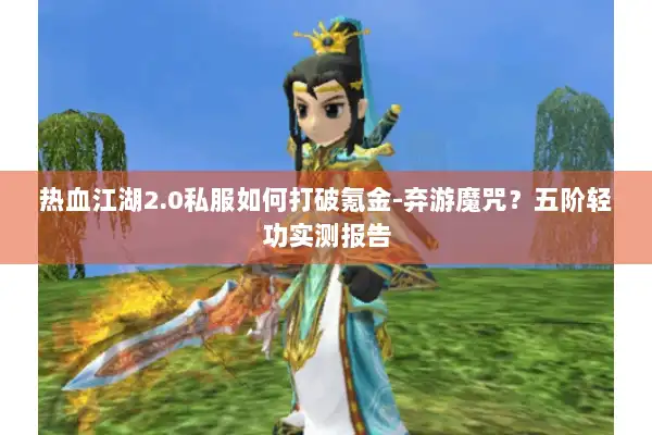 热血江湖2.0私服如何打破氪金-弃游魔咒?五阶轻功实测报告 热血江湖2.0私服如何打破氪金-弃游魔咒?五阶轻功实测报告