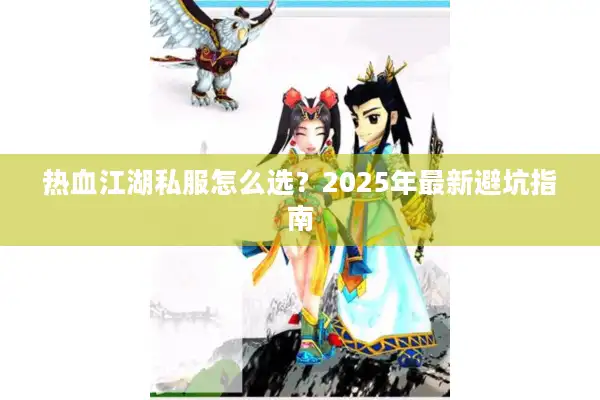 热血江湖私服怎么选?2025年最新避坑指南 热血江湖私服怎么选?2025年最新避坑指南