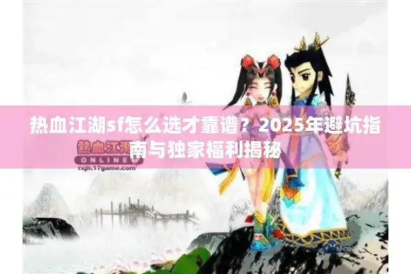 热血江湖sf怎么选才靠谱？2025年避坑指南与独家福利揭秘
