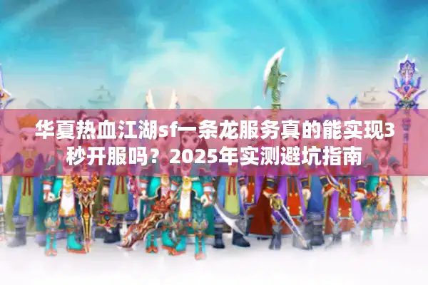 华夏热血江湖sf一条龙服务真的能实现3秒开服吗？2025年实测避坑指南