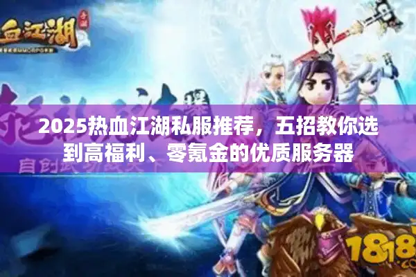 2025热血江湖私服推荐，五招教你选到高福利、零氪金的优质服务器