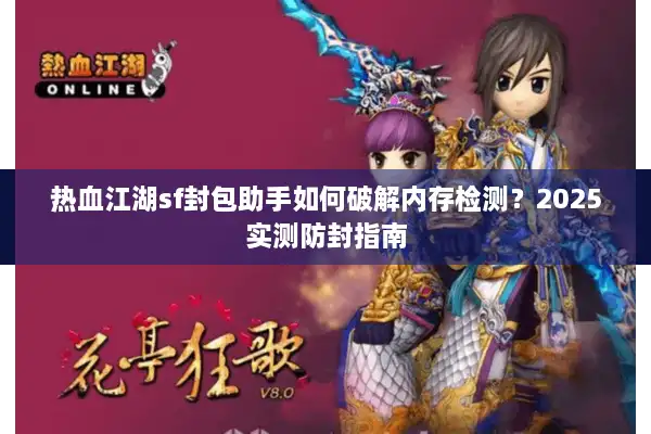 热血江湖sf封包助手如何破解内存检测?2025实测防封指南 热血江湖sf封包助手如何破解内存检测?2025实测防封指南