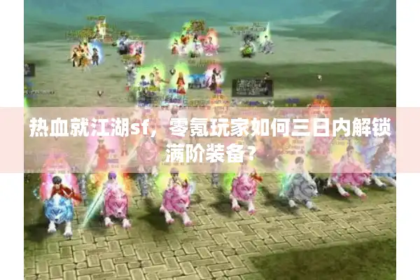 热血就江湖sf，零氪玩家如何三日内解锁满阶装备？