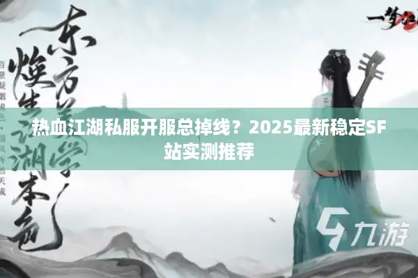 热血江湖私服开服总掉线？2025最新稳定SF站实测推荐