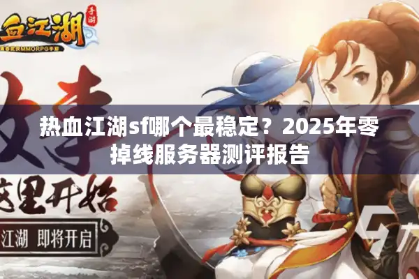热血江湖sf哪个最稳定？2025年零掉线服务器测评报告