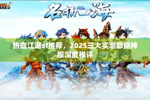 热血江湖sf推荐,2025三大实测数据神服深度横评 热血江湖sf推荐,2025三大实测数据神服深度横评