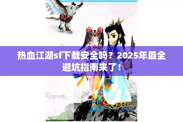 热血江湖sf下载安全吗？2025年最全避坑指南来了！