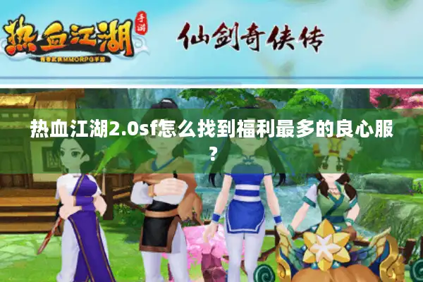 热血江湖2.0sf怎么找到福利最多的良心服？