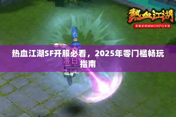 热血江湖SF开服必看，2025年零门槛畅玩指南
