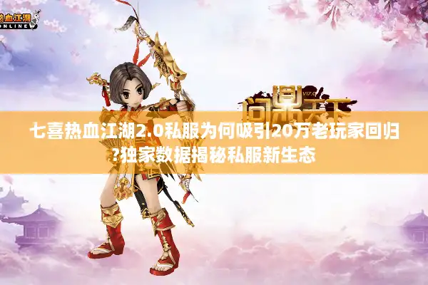 七喜热血江湖2.0私服为何吸引20万老玩家回归?独家数据揭秘私服新生态 七喜热血江湖2.0私服为何吸引20万老玩家回归?独家数据揭秘私服新生态