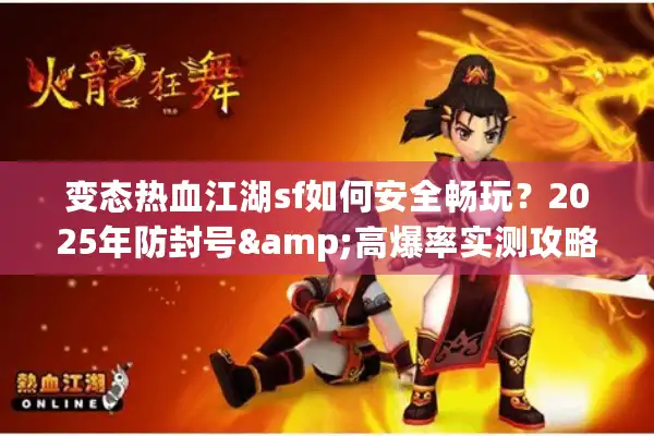 变态热血江湖sf如何安全畅玩?2025年防封号&高爆率实测攻略 变态热血江湖sf如何安全畅玩?2025年防封号&高爆率实测攻略