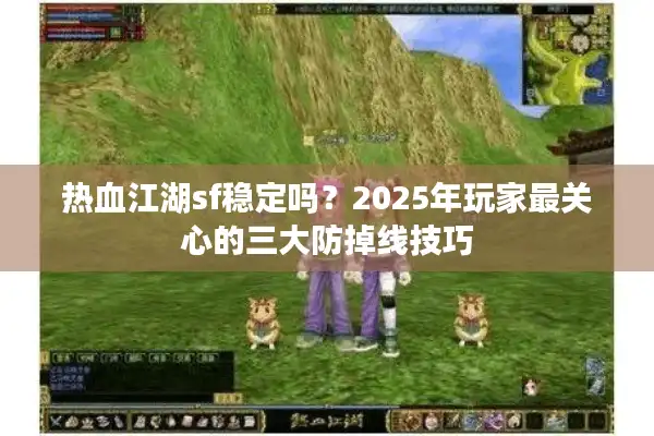 热血江湖sf稳定吗？2025年玩家最关心的三大防掉线技巧