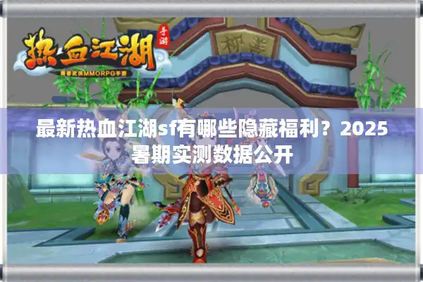最新热血江湖sf有哪些隐藏福利？2025暑期实测数据公开
