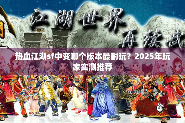 热血江湖sf中变哪个版本最耐玩？2025年玩家实测推荐