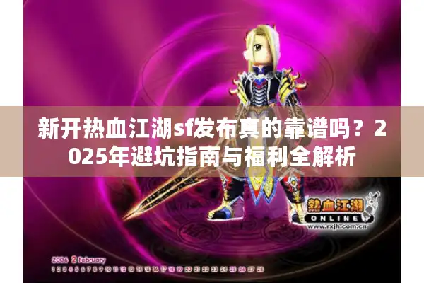 新开热血江湖sf发布真的靠谱吗？2025年避坑指南与福利全解析