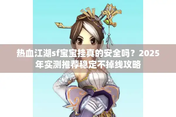 热血江湖sf宝宝挂真的安全吗？2025年实测推荐稳定不掉线攻略