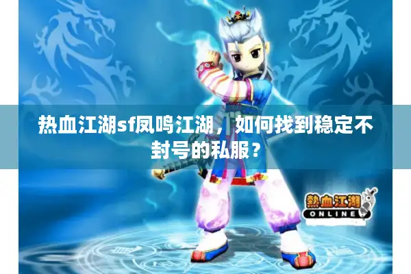 热血江湖sf凤鸣江湖,如何找到稳定不封号的私服? 热血江湖sf凤鸣江湖,如何找到稳定不封号的私服?