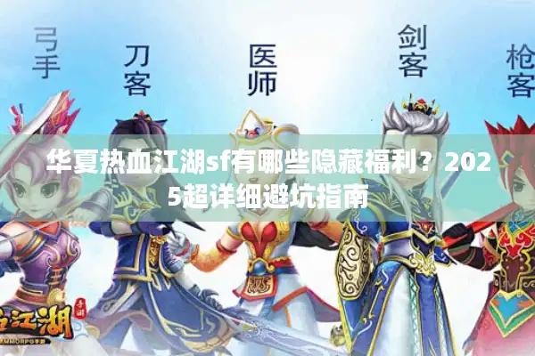 华夏热血江湖sf有哪些隐藏福利?2025超详细避坑指南 华夏热血江湖sf有哪些隐藏福利?2025超详细避坑指南