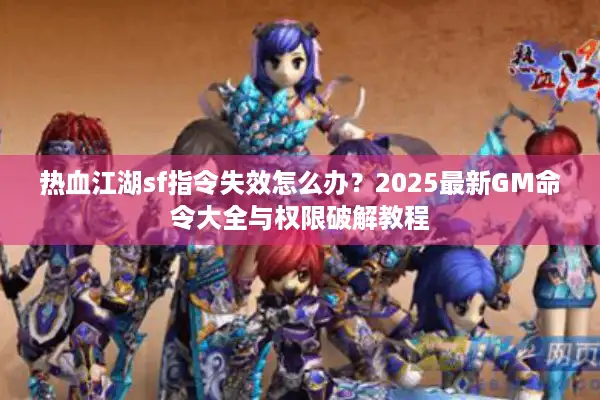 热血江湖sf指令失效怎么办？2025最新GM命令大全与权限破解教程