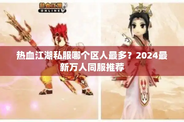 热血江湖私服哪个区人最多？2024最新万人同服推荐