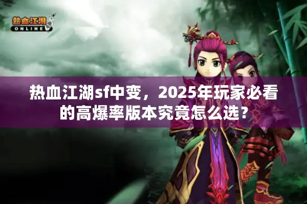 热血江湖sf中变,2025年玩家必看的高爆率版本究竟怎么选? 热血江湖sf中变,2025年玩家必看的高爆率版本究竟怎么选?