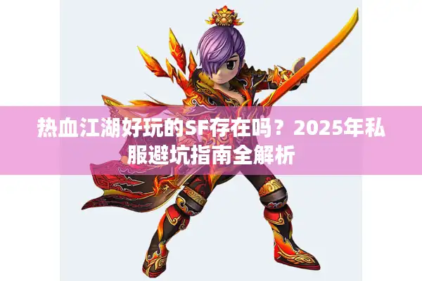 热血江湖好玩的SF存在吗？2025年私服避坑指南全解析