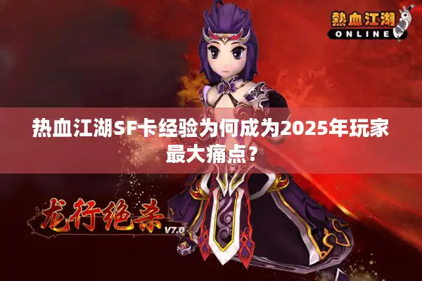 热血江湖SF卡经验为何成为2025年玩家最大痛点？