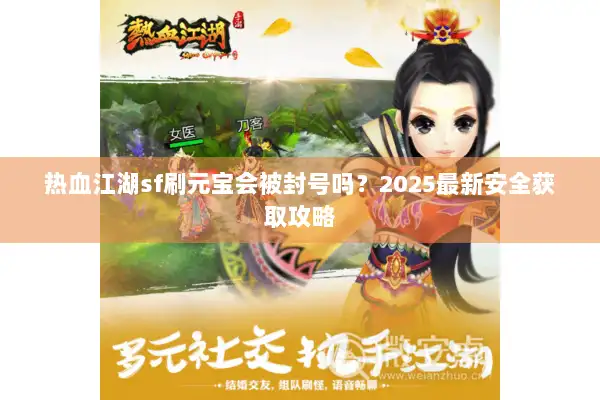 热血江湖sf刷元宝会被封号吗?2025最新安全获取攻略 热血江湖sf刷元宝会被封号吗?2025最新安全获取攻略