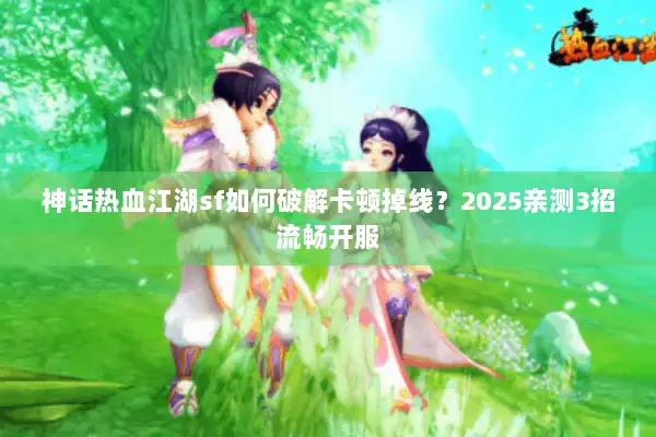 神话热血江湖sf如何破解卡顿掉线？2025亲测3招流畅开服