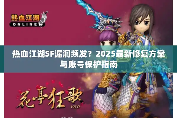 热血江湖SF漏洞频发?2025最新修复方案与账号保护指南 热血江湖SF漏洞频发?2025最新修复方案与账号保护指南