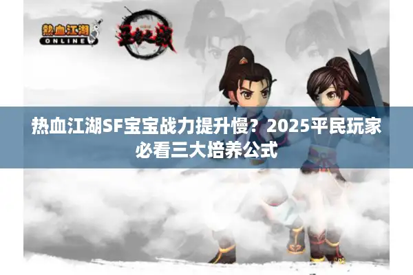 热血江湖SF宝宝战力提升慢?2025平民玩家必看三大培养公式 热血江湖SF宝宝战力提升慢?2025平民玩家必看三大培养公式