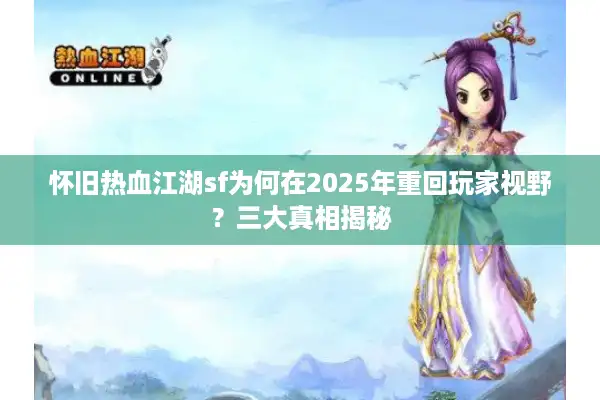 怀旧热血江湖sf为何在2025年重回玩家视野？三大真相揭秘