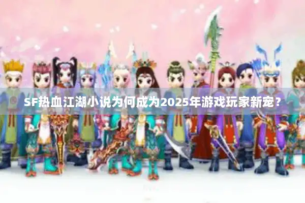 SF热血江湖小说为何成为2025年游戏玩家新宠？