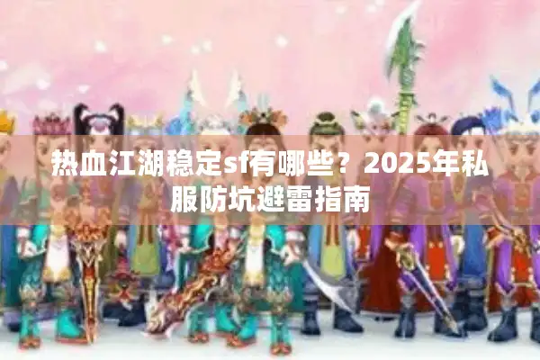 热血江湖稳定sf有哪些？2025年私服防坑避雷指南