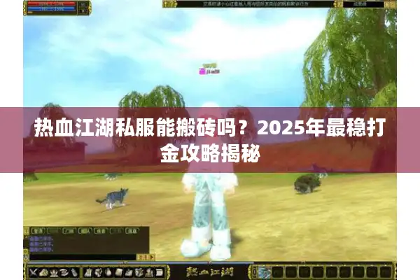 热血江湖私服能搬砖吗？2025年最稳打金攻略揭秘